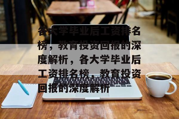 各大学毕业后工资排名榜，教育投资回报的深度解析，各大学毕业后工资排名榜，教育投资回报的深度解析