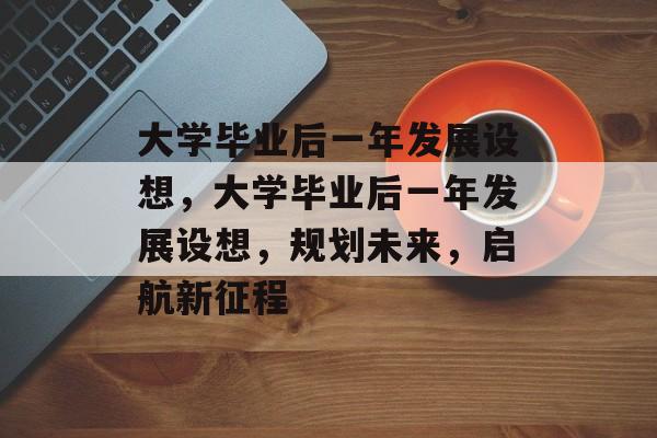大学毕业后一年发展设想，大学毕业后一年发展设想，规划未来，启航新征程