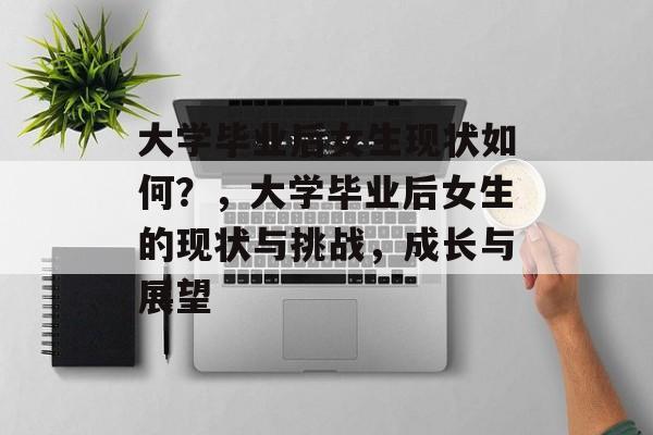 大学毕业后女生现状如何？，大学毕业后女生的现状与挑战，成长与展望