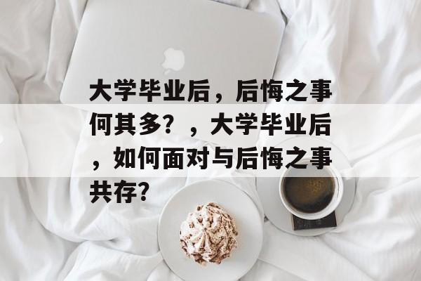 大学毕业后，后悔之事何其多？，大学毕业后，如何面对与后悔之事共存？