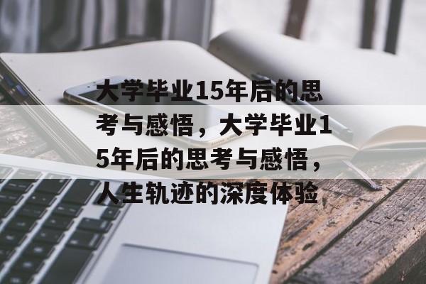 大学毕业15年后的思考与感悟，大学毕业15年后的思考与感悟，人生轨迹的深度体验