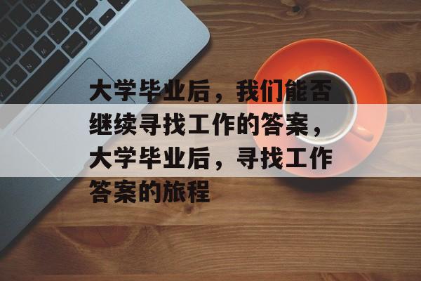大学毕业后，我们能否继续寻找工作的答案，大学毕业后，寻找工作答案的旅程