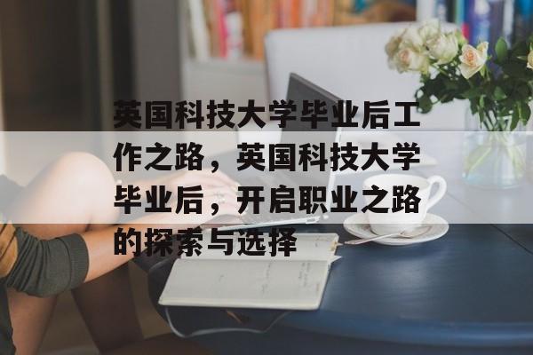 英国科技大学毕业后工作之路，英国科技大学毕业后，开启职业之路的探索与选择
