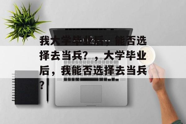 我大学毕业后，能否选择去当兵？，大学毕业后，我能否选择去当兵？