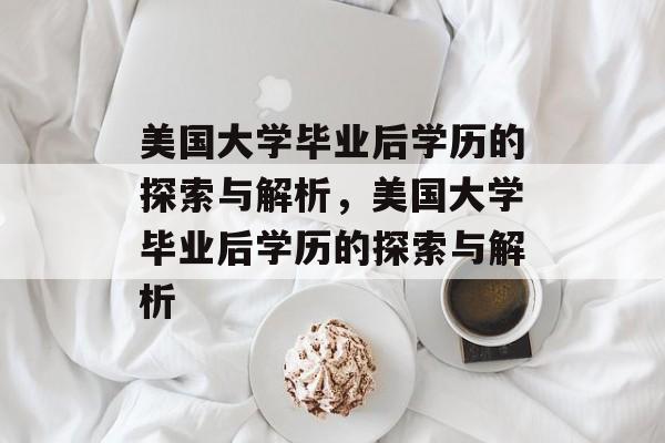 美国大学毕业后学历的探索与解析，美国大学毕业后学历的探索与解析