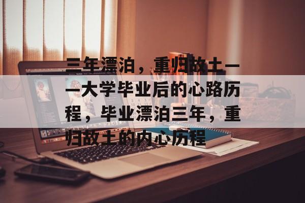 三年漂泊，重归故土——大学毕业后的心路历程，毕业漂泊三年，重归故土的内心历程