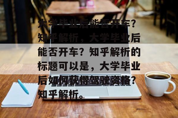 大学毕业后能否开车？知乎解析，大学毕业后能否开车？知乎解析的标题可以是，大学毕业后如何获得驾驶资格？知乎解析。