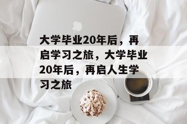 大学毕业20年后，再启学习之旅，大学毕业20年后，再启人生学习之旅