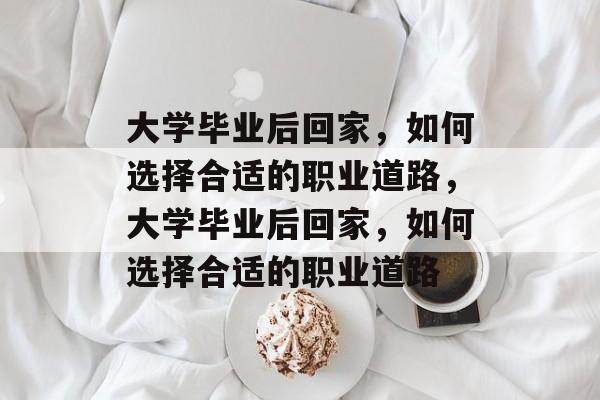 大学毕业后回家，如何选择合适的职业道路，大学毕业后回家，如何选择合适的职业道路
