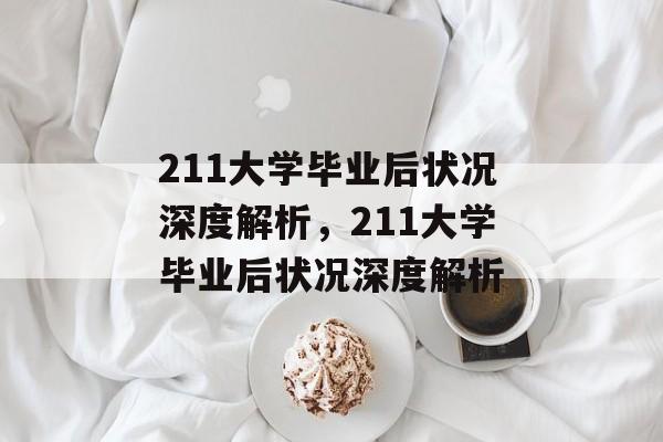 211大学毕业后状况深度解析，211大学毕业后状况深度解析