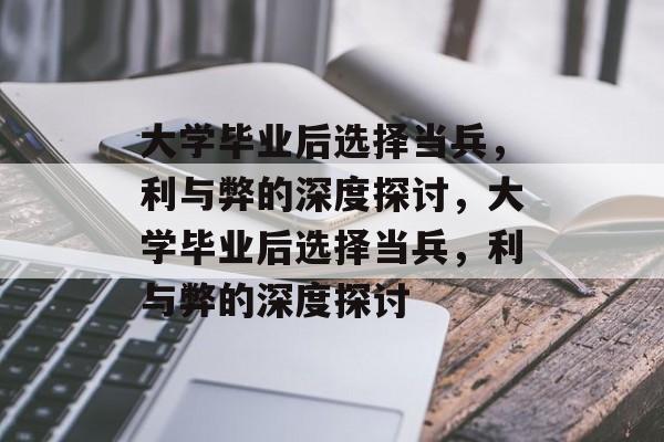 大学毕业后选择当兵，利与弊的深度探讨，大学毕业后选择当兵，利与弊的深度探讨