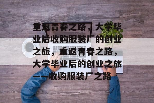重返青春之路，大学毕业后收购服装厂的创业之旅，重返青春之路，大学毕业后的创业之旅——收购服装厂之路