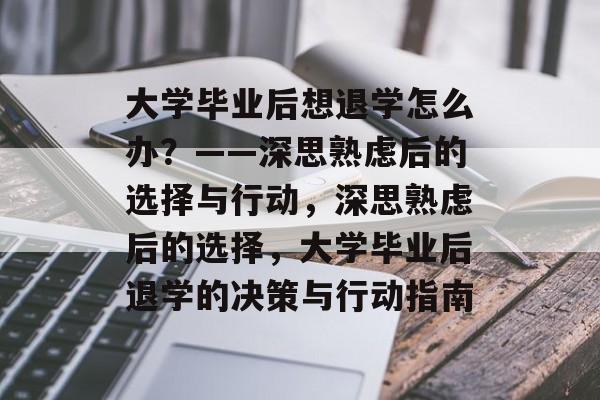 大学毕业后想退学怎么办？——深思熟虑后的选择与行动，深思熟虑后的选择，大学毕业后退学的决策与行动指南