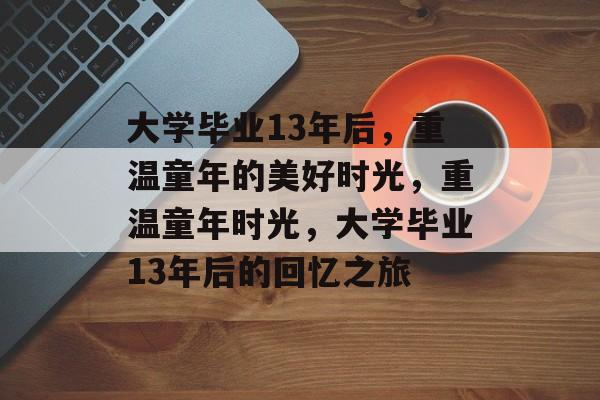 大学毕业13年后，重温童年的美好时光，重温童年时光，大学毕业13年后的回忆之旅