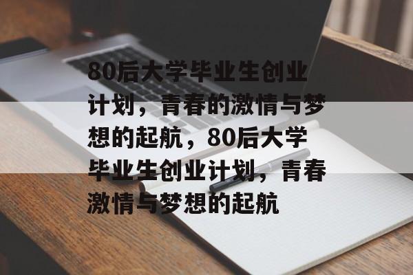 80后大学毕业生创业计划，青春的激情与梦想的起航，80后大学毕业生创业计划，青春激情与梦想的起航