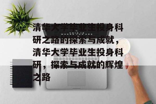 清华大学毕业生投身科研之路的探索与成就，清华大学毕业生投身科研，探索与成就的辉煌之路