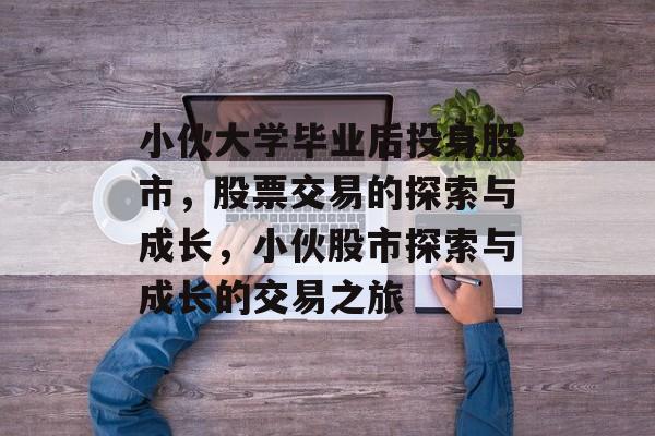 小伙大学毕业后投身股市，股票交易的探索与成长，小伙股市探索与成长的交易之旅
