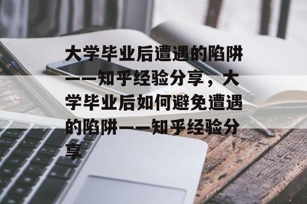 大学毕业后遭遇的陷阱——知乎经验分享，大学毕业后如何避免遭遇的陷阱——知乎经验分享