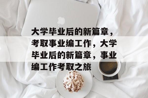 大学毕业后的新篇章，考取事业编工作，大学毕业后的新篇章，事业编工作考取之旅