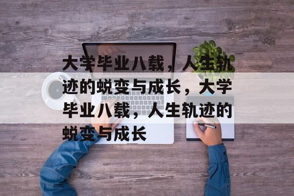 大学毕业八载，人生轨迹的蜕变与成长，大学毕业八载，人生轨迹的蜕变与成长