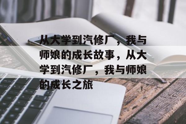从大学到汽修厂，我与师娘的成长故事，从大学到汽修厂，我与师娘的成长之旅