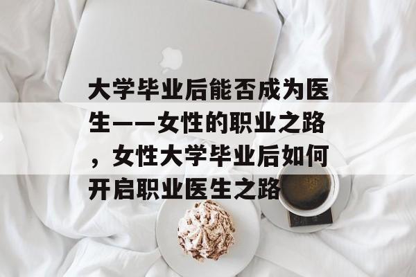 大学毕业后能否成为医生——女性的职业之路，女性大学毕业后如何开启职业医生之路
