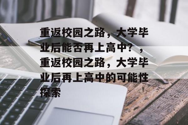 重返校园之路，大学毕业后能否再上高中？，重返校园之路，大学毕业后再上高中的可能性探索