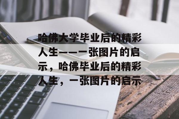 哈佛大学毕业后的精彩人生——一张图片的启示，哈佛毕业后的精彩人生，一张图片的启示