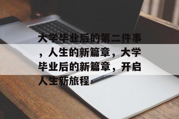 大学毕业后的第二件事，人生的新篇章，大学毕业后的新篇章，开启人生新旅程