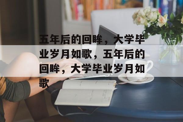 五年后的回眸，大学毕业岁月如歌，五年后的回眸，大学毕业岁月如歌