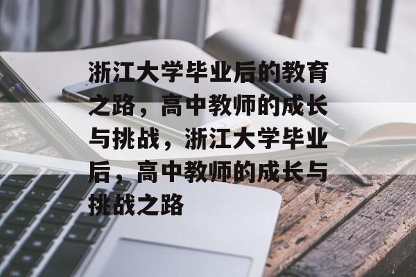 浙江大学毕业后的教育之路，高中教师的成长与挑战，浙江大学毕业后，高中教师的成长与挑战之路