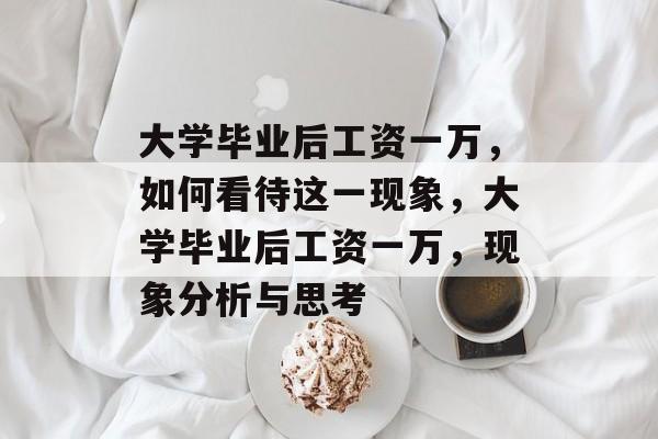 大学毕业后工资一万,如何看待这一现象,大学毕业后工资一万,现象分析与思考 大学毕业后工资一万,如何看待这一现象,大学毕业后工资一万,现象分析与思考
