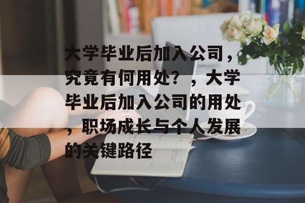大学毕业后加入公司,究竟有何用处?,大学毕业后加入公司的用处,职场成长与个人发展的关键路径 大学毕业后加入公司,究竟有何用处?,大学毕业后加入公司的用处,职场成长与个人发展的关键路径