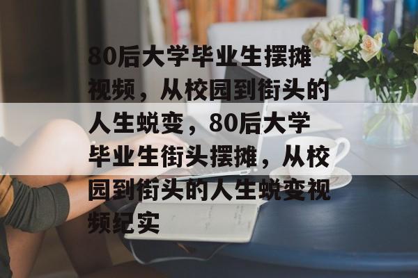 80后大学毕业生摆摊视频，从校园到街头的人生蜕变，80后大学毕业生街头摆摊，从校园到街头的人生蜕变视频纪实
