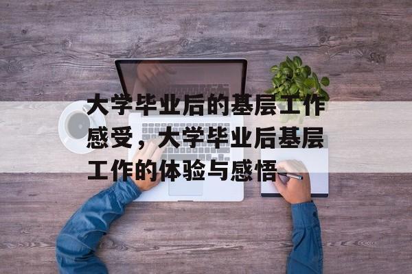 大学毕业后的基层工作感受，大学毕业后基层工作的体验与感悟