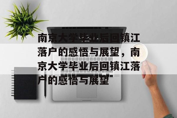 南京大学毕业后回镇江落户的感悟与展望，南京大学毕业后回镇江落户的感悟与展望