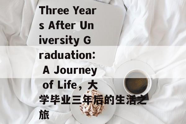 Three Years After University Graduation: A Journey of Life,大学毕业三年后的生活之旅 Three Years After University Graduation: A Journey of Life,大学毕业三年后的生活之旅