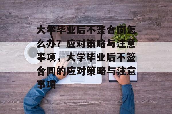 大学毕业后不签合同怎么办?应对策略与注意事项,大学毕业后不签合同的应对策略与注意事项 大学毕业后不签合同怎么办?应对策略与注意事项,大学毕业后不签合同的应对策略与注意事项