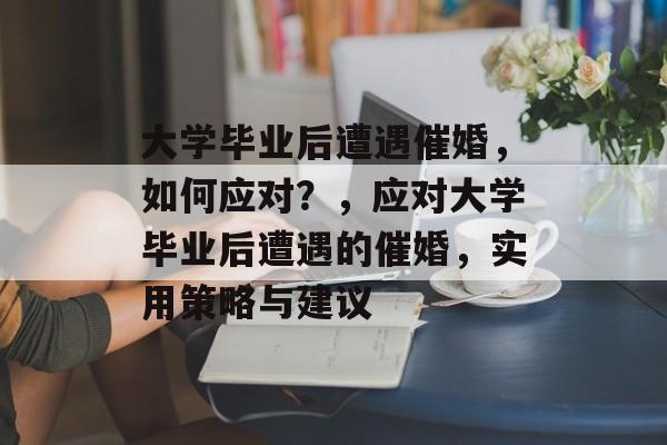 大学毕业后遭遇催婚，如何应对？，应对大学毕业后遭遇的催婚，实用策略与建议