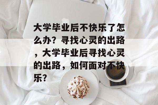 大学毕业后不快乐了怎么办？寻找心灵的出路，大学毕业后寻找心灵的出路，如何面对不快乐？