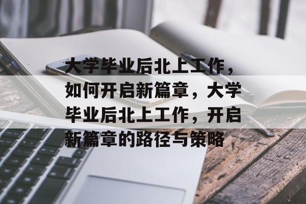 大学毕业后北上工作，如何开启新篇章，大学毕业后北上工作，开启新篇章的路径与策略