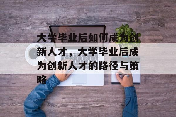 大学毕业后如何成为创新人才，大学毕业后成为创新人才的路径与策略