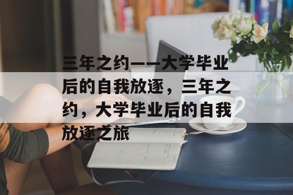 三年之约——大学毕业后的自我放逐，三年之约，大学毕业后的自我放逐之旅