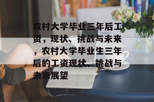 农村大学毕业三年后工资，现状、挑战与未来，农村大学毕业生三年后的工资现状、挑战与未来展望