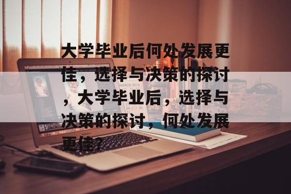 大学毕业后何处发展更佳，选择与决策的探讨，大学毕业后，选择与决策的探讨，何处发展更佳？