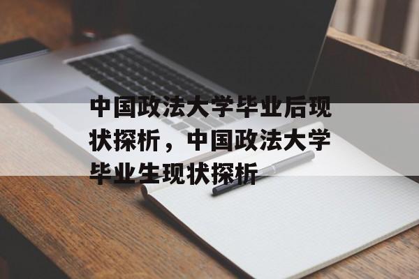 中国政法大学毕业后现状探析，中国政法大学毕业生现状探析