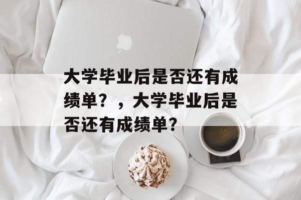 大学毕业后是否还有成绩单？，大学毕业后是否还有成绩单？