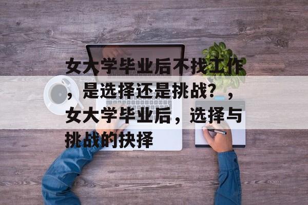 女大学毕业后不找工作，是选择还是挑战？，女大学毕业后，选择与挑战的抉择