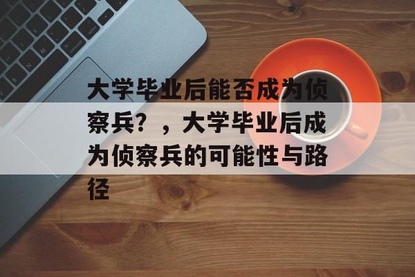 大学毕业后能否成为侦察兵？，大学毕业后成为侦察兵的可能性与路径