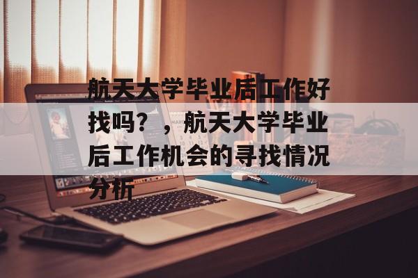 航天大学毕业后工作好找吗？，航天大学毕业后工作机会的寻找情况分析